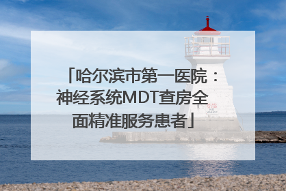 哈尔滨市第一医院：神经系统MDT查房全面精准服务患者
